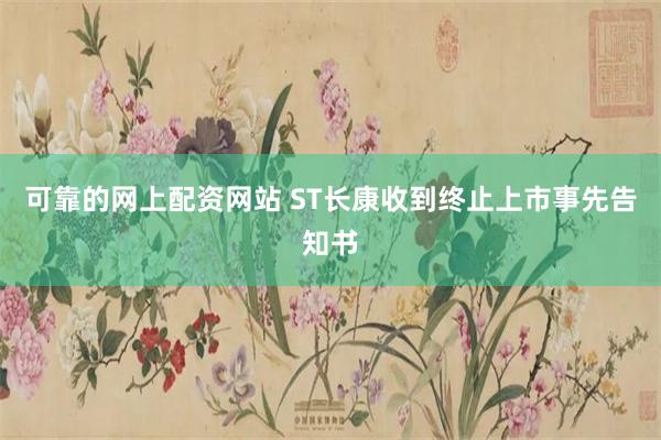 可靠的网上配资网站 ST长康收到终止上市事先告知书