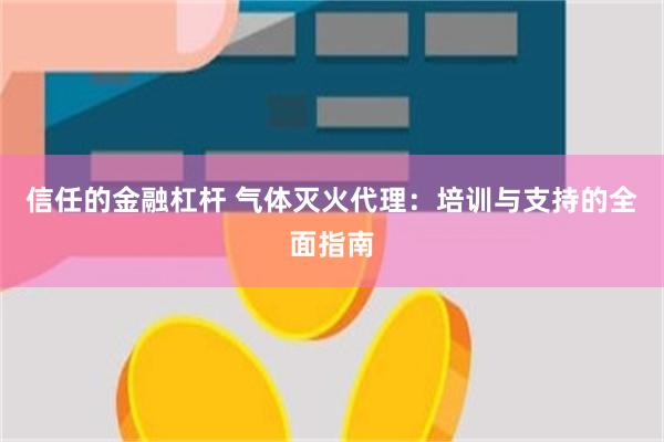 信任的金融杠杆 气体灭火代理：培训与支持的全面指南