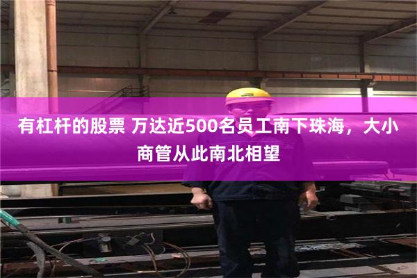 有杠杆的股票 万达近500名员工南下珠海，大小商管从此南北相望