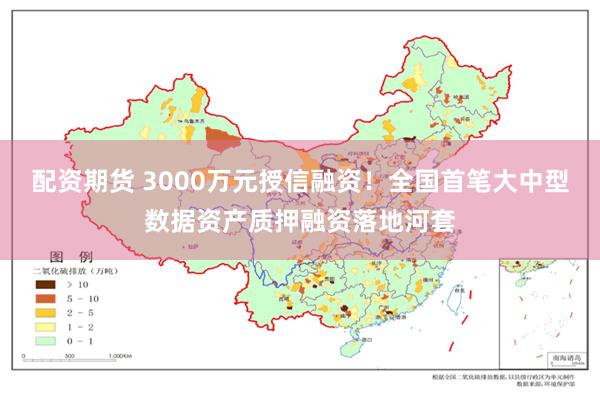 配资期货 3000万元授信融资！全国首笔大中型数据资产质押融资落地河套