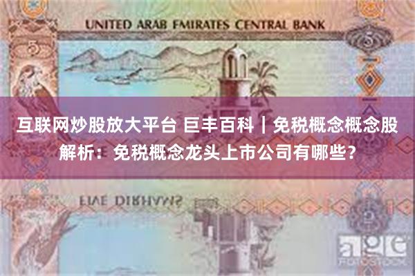 互联网炒股放大平台 巨丰百科｜免税概念概念股解析：免税概念龙头上市公司有哪些？