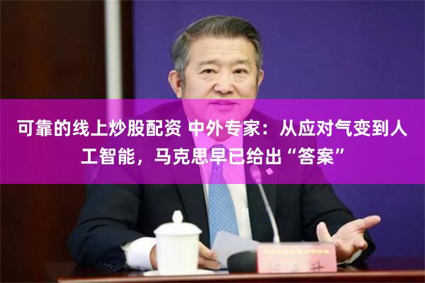 可靠的线上炒股配资 中外专家：从应对气变到人工智能，马克思早已给出“答案”