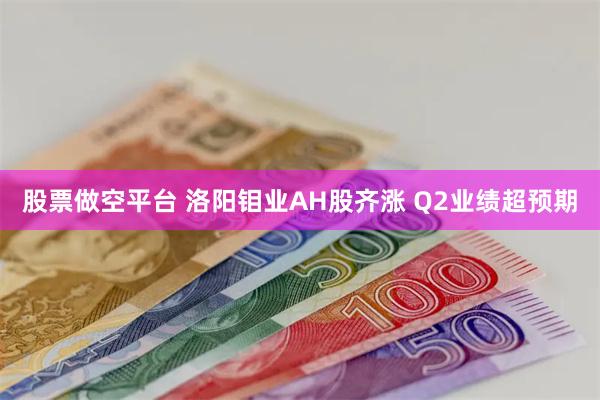 股票做空平台 洛阳钼业AH股齐涨 Q2业绩超预期