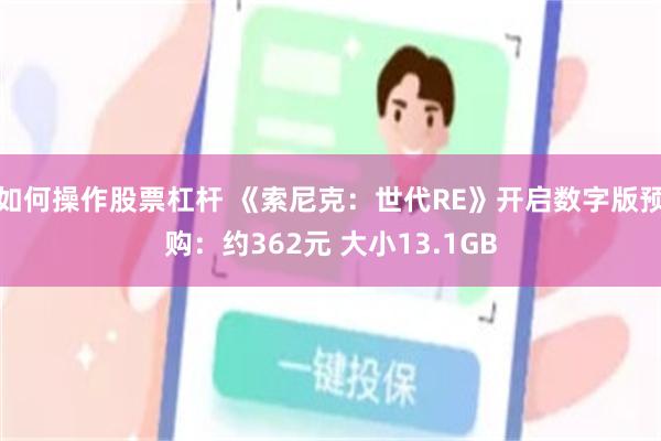 如何操作股票杠杆 《索尼克：世代RE》开启数字版预购：约362元 大小13.1GB