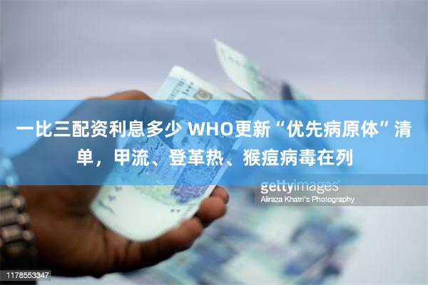 一比三配资利息多少 WHO更新“优先病原体”清单，甲流、登革热、猴痘病毒在列