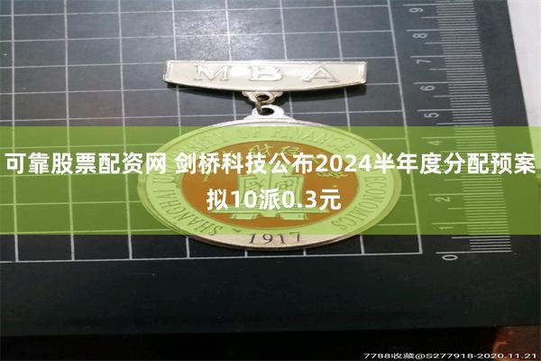 可靠股票配资网 剑桥科技公布2024半年度分配预案 拟10派0.3元