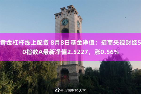 黄金杠杆线上配资 8月8日基金净值：招商央视财经50指数A最新净值2.5227，涨0.56%