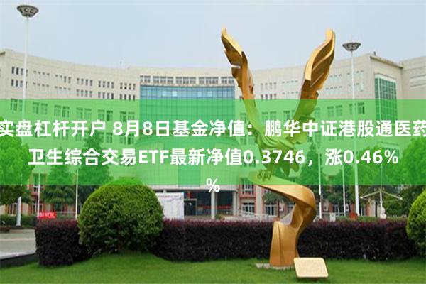 实盘杠杆开户 8月8日基金净值：鹏华中证港股通医药卫生综合交易ETF最新净值0.3746，涨0.46%