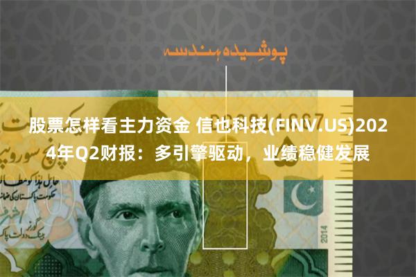 股票怎样看主力资金 信也科技(FINV.US)2024年Q2财报：多引擎驱动，业绩稳健发展