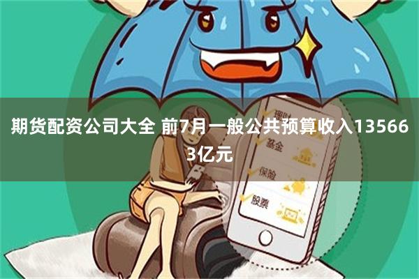 期货配资公司大全 前7月一般公共预算收入135663亿元