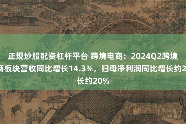 正规炒股配资杠杆平台 跨境电商：2024Q2跨境电商板块营收同比增长14.3%，归母净利润同比增长约20%