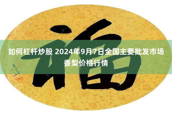 如何杠杆炒股 2024年9月7日全国主要批发市场香梨价格行情