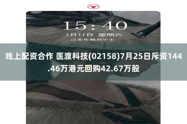 线上配资合作 医渡科技(02158)7月25日斥资144.46万港元回购42.67万股