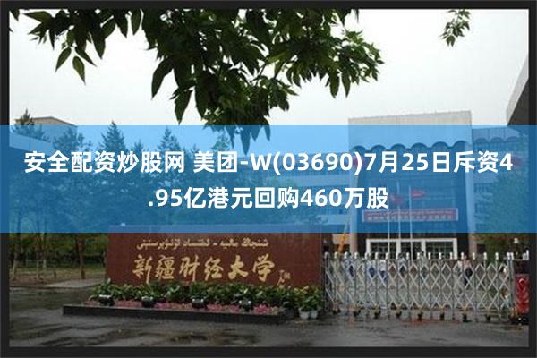 安全配资炒股网 美团-W(03690)7月25日斥资4.95亿港元回购460万股