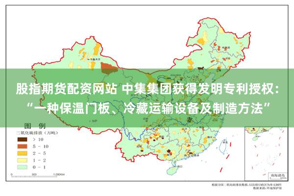 股指期货配资网站 中集集团获得发明专利授权：“一种保温门板、冷藏运输设备及制造方法”