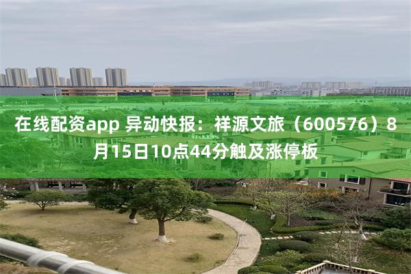 在线配资app 异动快报：祥源文旅（600576）8月15日10点44分触及涨停板