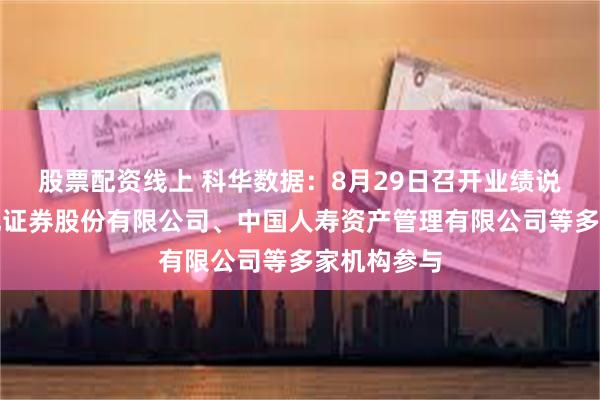 股票配资线上 科华数据：8月29日召开业绩说明会，天风证券股份有限公司、中国人寿资产管理有限公司等多家机构参与