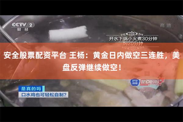 安全股票配资平台 王杨：黄金日内做空三连胜，美盘反弹继续做空！