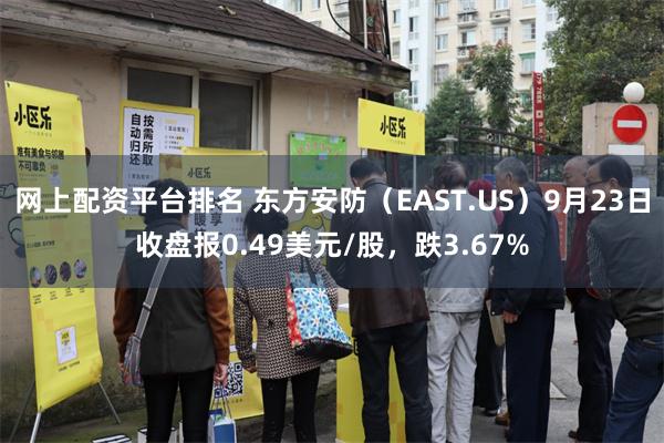 网上配资平台排名 东方安防（EAST.US）9月23日收盘报0.49美元/股，跌3.67%