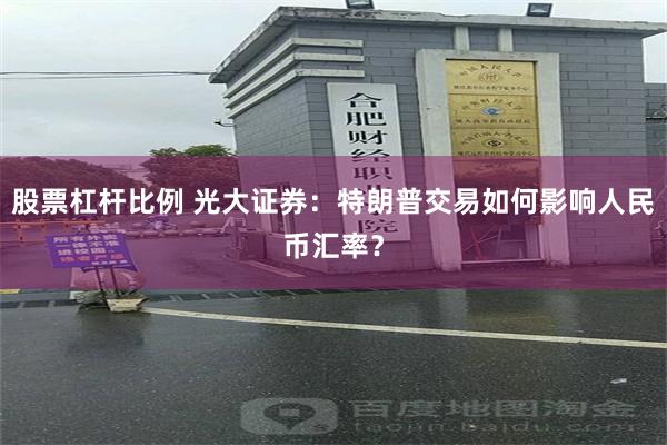 股票杠杆比例 光大证券：特朗普交易如何影响人民币汇率？