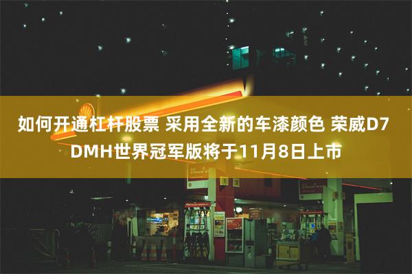 如何开通杠杆股票 采用全新的车漆颜色 荣威D7 DMH世界冠军版将于11月8日上市