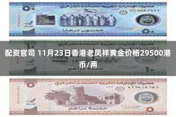 配资官司 11月23日香港老凤祥黄金价格29500港币/两