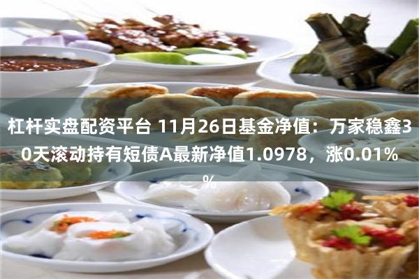 杠杆实盘配资平台 11月26日基金净值：万家稳鑫30天滚动持有短债A最新净值1.0978，涨0.01%