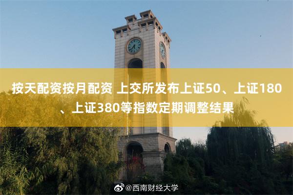 按天配资按月配资 上交所发布上证50、上证180、上证380等指数定期调整结果