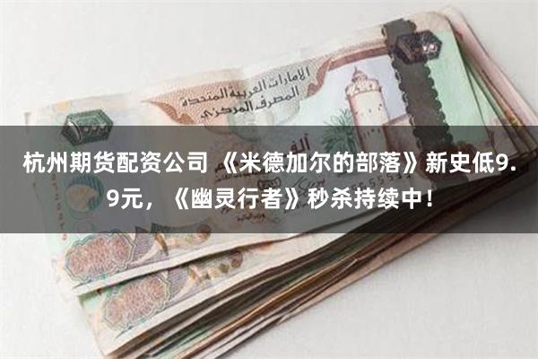 杭州期货配资公司 《米德加尔的部落》新史低9.9元，《幽灵行者》秒杀持续中！